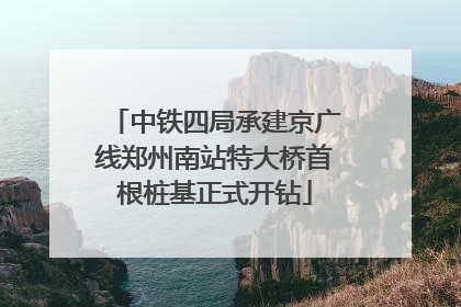 中铁四局承建京广线郑州南站特大桥首根桩基正式开钻