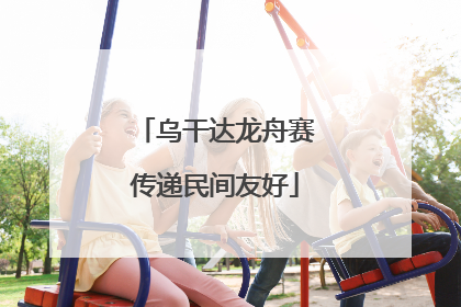 乌干达龙舟赛传递民间友好