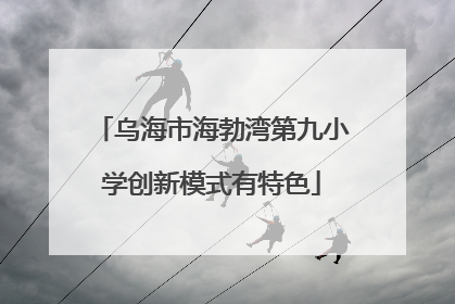 乌海市海勃湾第九小学创新模式有特色