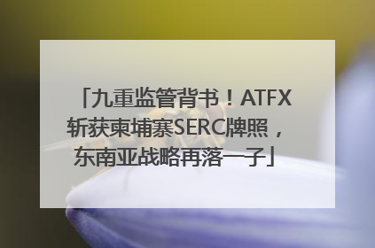 九重监管背书！ATFX斩获柬埔寨SERC牌照，东南亚战略再落一子