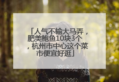 人气不输大马弄，肥美鲍鱼10块3个，杭州市中心这个菜市便宜好逛