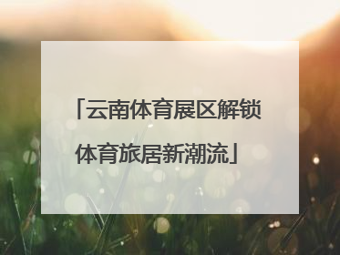 云南体育展区解锁体育旅居新潮流