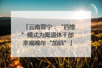 云南晋宁：“四维”模式为离退休干部幸福晚年“加码”