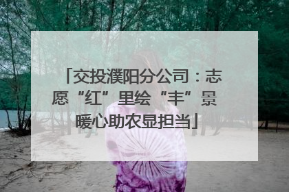 交投濮阳分公司：志愿“红”里绘“丰”景 暖心助农显担当