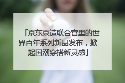 京东京造联合宫里的世界百年系列新品发布，掀起国潮穿搭新灵感