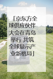 京东方全球供应伙伴大会在青岛举行 共筑全球显示产业新格局