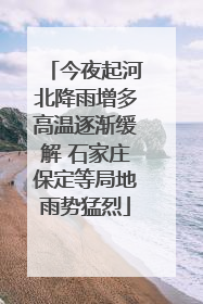 今夜起河北降雨增多高温逐渐缓解 石家庄保定等局地雨势猛烈