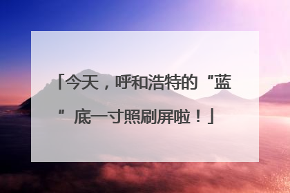 今天，呼和浩特的“蓝”底一寸照刷屏啦！