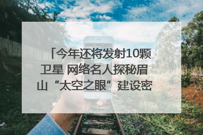 今年还将发射10颗卫星 网络名人探秘眉山“太空之眼”建设密码｜网络名人四川行