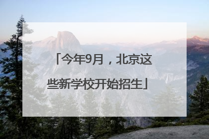 今年9月，北京这些新学校开始招生