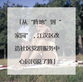 从“阵地”到“家园”，江汉区改造社区党群服务中心居民说了算