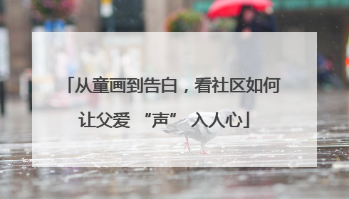 从童画到告白，看社区如何让父爱 “声” 入人心