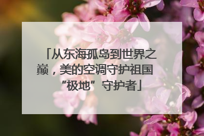 从东海孤岛到世界之巅，美的空调守护祖国“极地”守护者