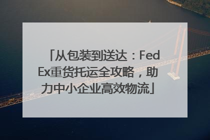 从包装到送达：FedEx重货托运全攻略，助力中小企业高效物流
