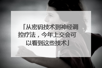 从密码技术到神经调控疗法，今年上交会可以看到这些技术