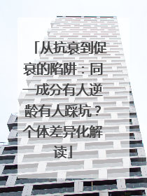 从抗衰到促衰的陷阱：同一成分有人逆龄有人踩坑？个体差异化解读