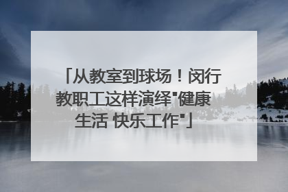 从教室到球场！闵行教职工这样演绎