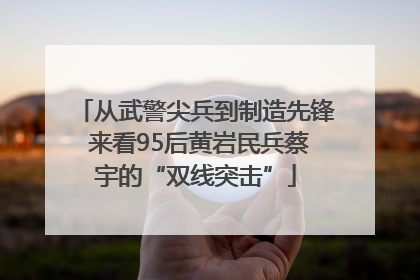 从武警尖兵到制造先锋 来看95后黄岩民兵蔡宇的“双线突击”