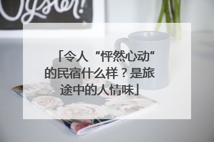 令人“怦然心动”的民宿什么样？是旅途中的人情味