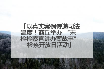 以真实案例传递司法温度！商丘举办 “未检检察官讲办案故事” 检察开放日活动