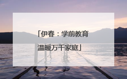 伊春：学前教育温暖万千家庭