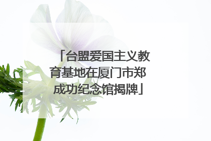 台盟爱国主义教育基地在厦门市郑成功纪念馆揭牌
