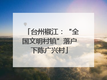 台州椒江：“全国文明村镇”落户下陈广兴村
