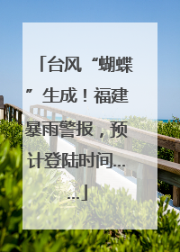 台风“蝴蝶”生成！福建暴雨警报，预计登陆时间……