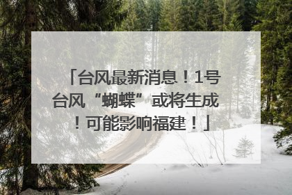 台风最新消息！1号台风“蝴蝶”或将生成！可能影响福建！