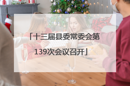 十三届县委常委会第139次会议召开
