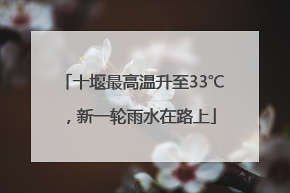 十堰最高温升至33℃，新一轮雨水在路上