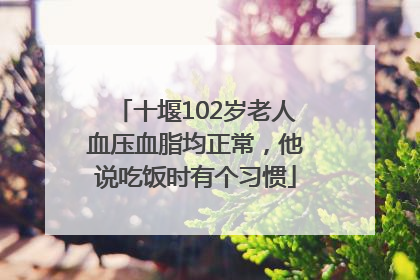 十堰102岁老人血压血脂均正常，他说吃饭时有个习惯