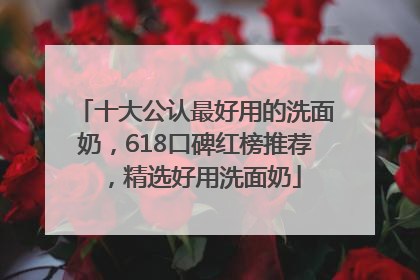 十大公认最好用的洗面奶，618口碑红榜推荐，精选好用洗面奶