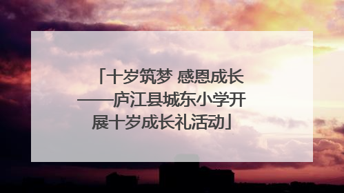 十岁筑梦 感恩成长——庐江县城东小学开展十岁成长礼活动