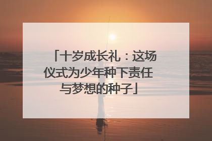 十岁成长礼：这场仪式为少年种下责任与梦想的种子