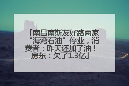 南昌南斯友好路两家“海湾石油”停业，消费者：昨天还加了油！房东：欠了1.3亿