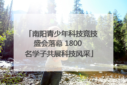 南阳青少年科技竞技盛会落幕 1800 名学子共展科技风采