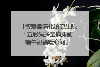 博爱县清化镇卫生院：五彩绳送至病床前 端午祝福暖心间