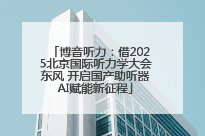 博音听力：借2025北京国际听力学大会东风 开启国产助听器AI赋能新征程