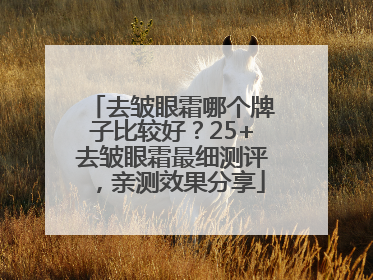 去皱眼霜哪个牌子比较好？25+去皱眼霜最细测评，亲测效果分享