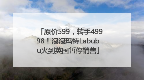 原价599，转手49998！泡泡玛特Labubu火到英国暂停销售