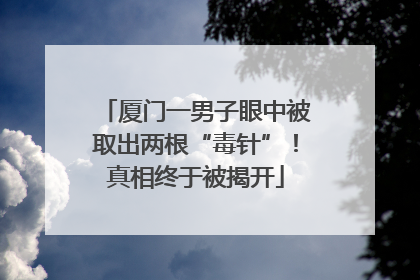 厦门一男子眼中被取出两根“毒针”！真相终于被揭开