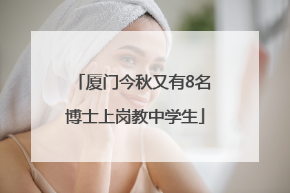 厦门今秋又有8名博士上岗教中学生