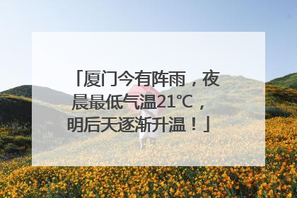 厦门今有阵雨，夜晨最低气温21℃，明后天逐渐升温！