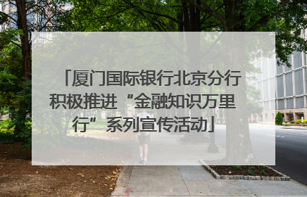 厦门国际银行北京分行积极推进“金融知识万里行”系列宣传活动