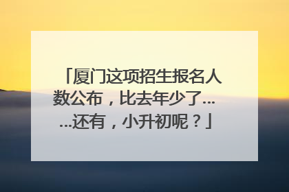 厦门这项招生报名人数公布，比去年少了……还有，小升初呢？