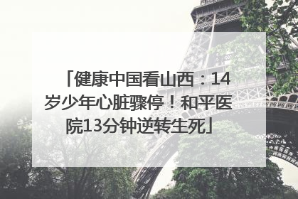 健康中国看山西：14岁少年心脏骤停！和平医院13分钟逆转生死