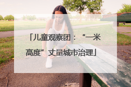 儿童观察团：“一米高度”丈量城市治理