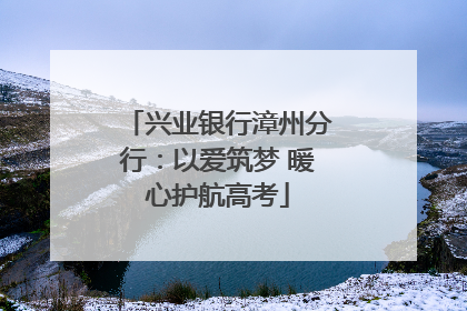 兴业银行漳州分行：以爱筑梦 暖心护航高考