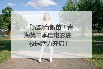 光影育新苗！青海第二季度电影进校园活力开启